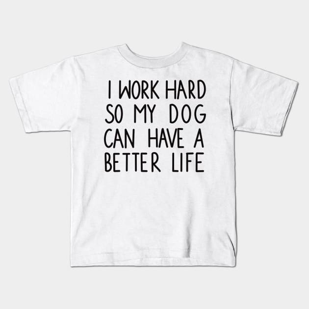 I work hard so my dog can have a better life Kids T-Shirt by Anna-Kik